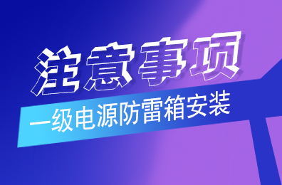 千亿在线登录防雷解析一级电源防雷箱安装注意事项